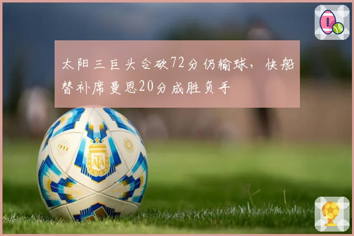太阳三巨头合砍72分仍输球，快船替补席曼恩20分成胜负手