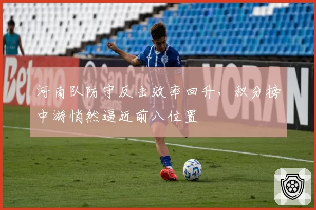 河南队防守反击效率回升,积分榜中游悄然逼近前八位置