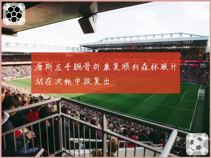 唐斯左手腕骨折康复顺利森林狼计划在次轮中段复出