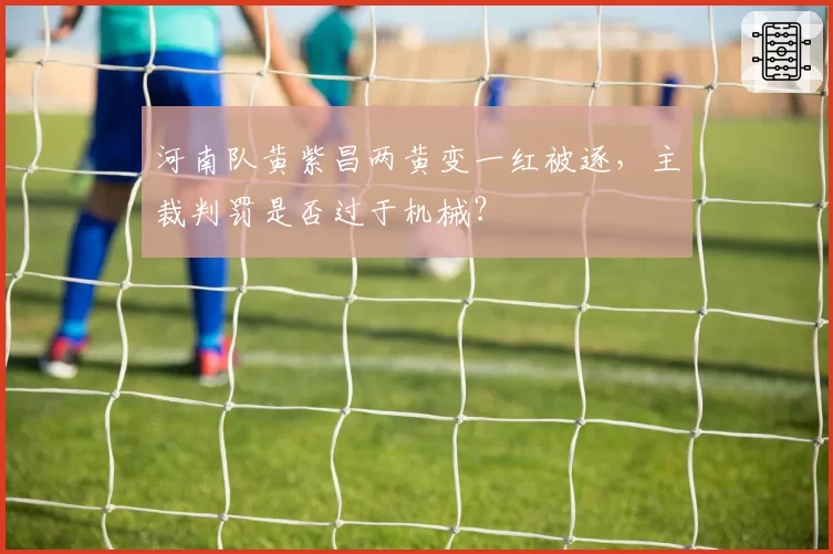 河南队黄紫昌两黄变一红被逐,主裁判罚是否过于机械?
