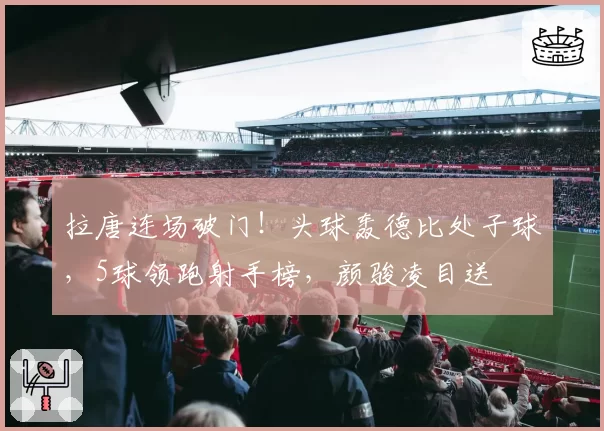 拉唐连场破门！头球轰德比处子球，5球领跑射手榜，颜骏凌目送