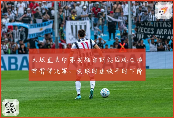 大坂直美印第安维尔斯站因观众喧哗暂停比赛，发球时速较平时下降8公里