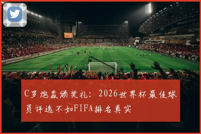 C罗炮轰颁奖礼:2026世界杯最佳球员评选不如FIFA排名真实