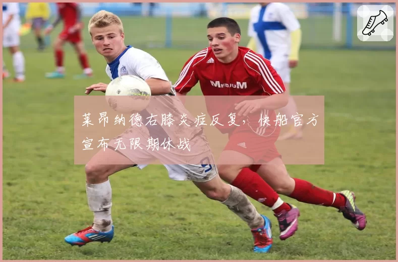 莱昂纳德右膝炎症反复，快船官方宣布无限期休战
