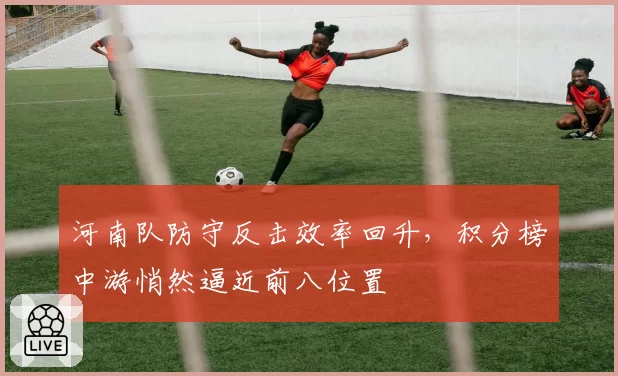 河南队防守反击效率回升,积分榜中游悄然逼近前八位置