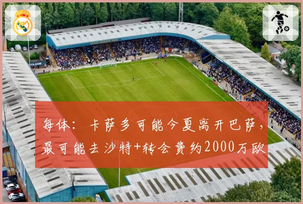 每体:卡萨多可能今夏离开巴萨,最可能去沙特+转会费约2000万欧