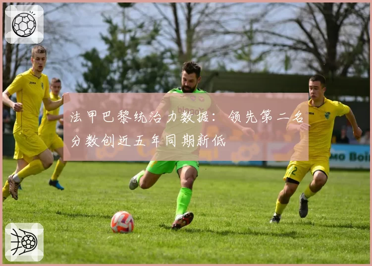 法甲巴黎统治力数据：领先第二名分数创近五年同期新低